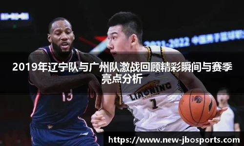 2019年辽宁队与广州队激战回顾精彩瞬间与赛季亮点分析